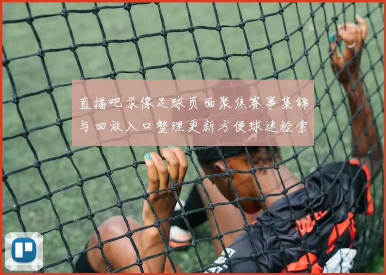 直播吧录像足球页面聚焦赛事集锦与回放入口整理更新方便球迷检索观看