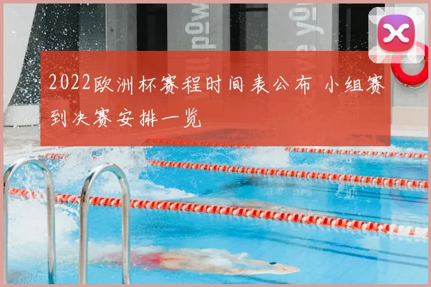 2022欧洲杯赛程时间表公布 小组赛到决赛安排一览