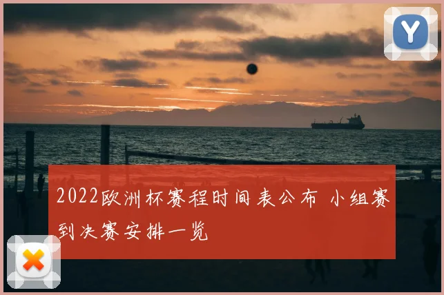 2022欧洲杯赛程时间表公布 小组赛到决赛安排一览
