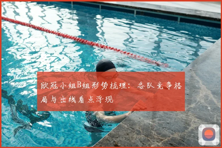 欧冠小组B组形势梳理:各队竞争格局与出线看点浮现