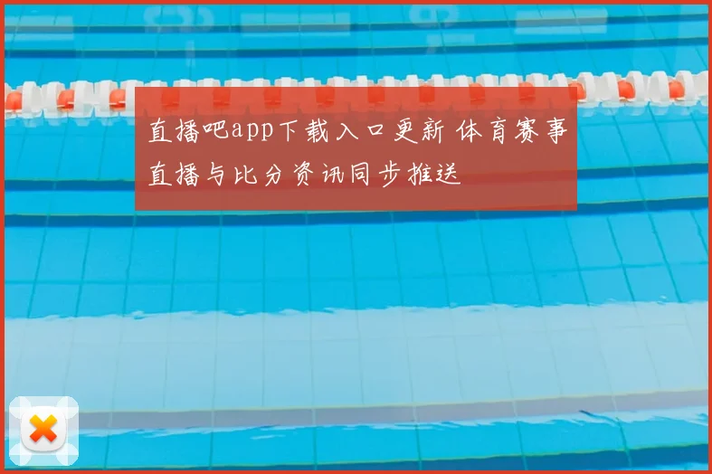 直播吧app下载入口更新 体育赛事直播与比分资讯同步推送