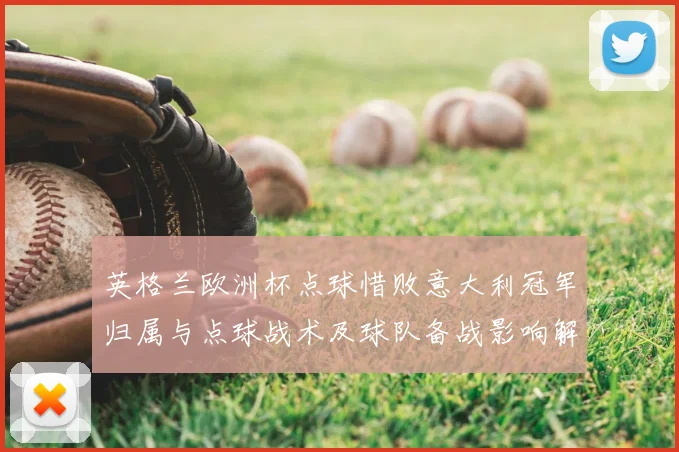 英格兰欧洲杯点球惜败意大利冠军归属与点球战术及球队备战影响解读
