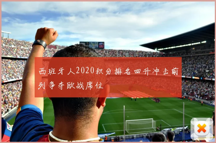 西班牙人2020积分排名回升冲击前列争夺欧战席位