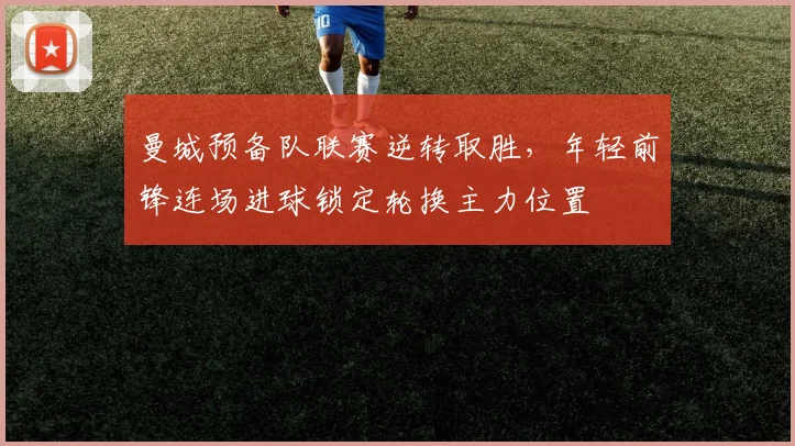 曼城预备队联赛逆转取胜,年轻前锋连场进球锁定轮换主力位置