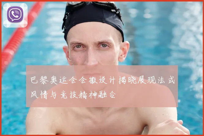 巴黎奥运会会徽设计揭晓展现法式风情与竞技精神融合