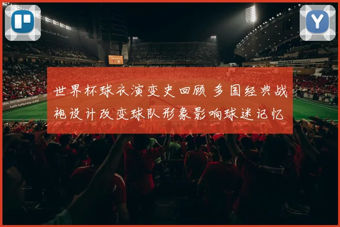 世界杯球衣演变史回顾 多国经典战袍设计改变球队形象影响球迷记忆