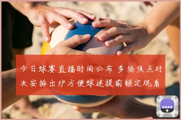 今日球赛直播时间公布 多场焦点对决安排出炉方便球迷提前锁定观看入口