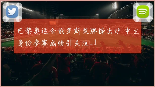 巴黎奥运会俄罗斯奖牌榜出炉 中立身份参赛成绩引关注_1