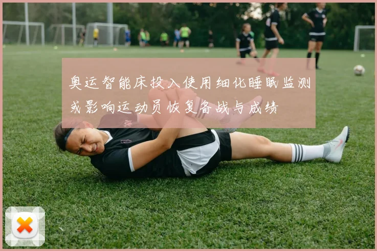 奥运智能床投入使用细化睡眠监测或影响运动员恢复备战与成绩