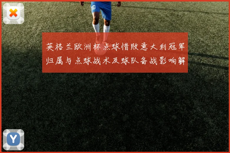 英格兰欧洲杯点球惜败意大利冠军归属与点球战术及球队备战影响解读