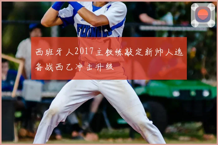 西班牙人2017主教练敲定新帅人选备战西乙冲击升级