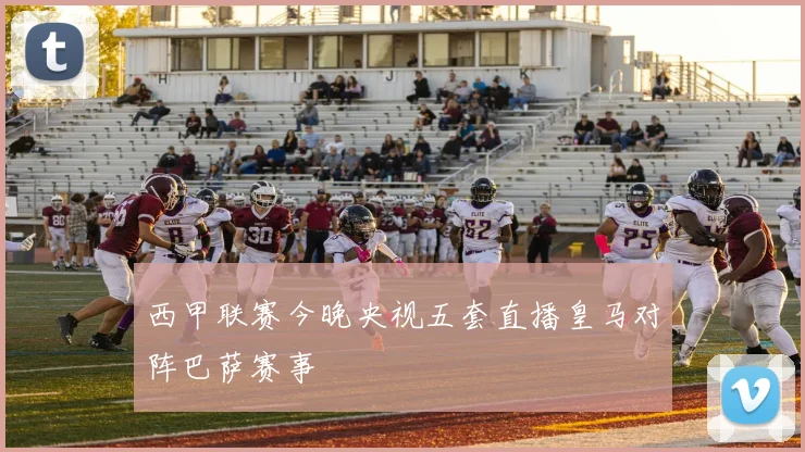 西甲联赛今晚央视五套直播皇马对阵巴萨赛事