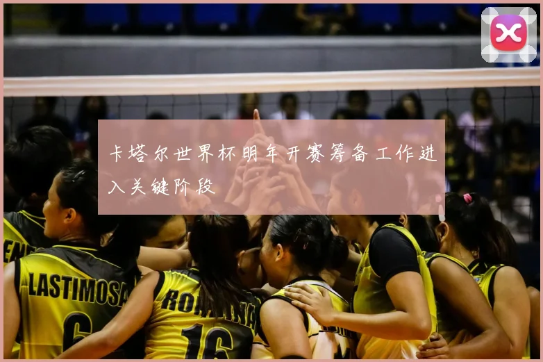 卡塔尔世界杯明年开赛筹备工作进入关键阶段