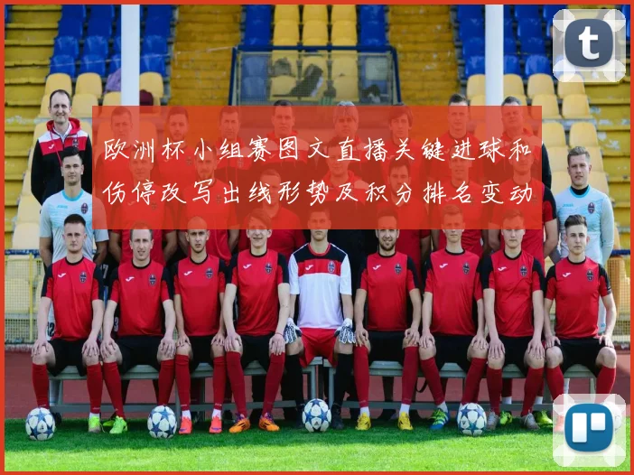 欧洲杯小组赛图文直播关键进球和伤停改写出线形势及积分排名变动