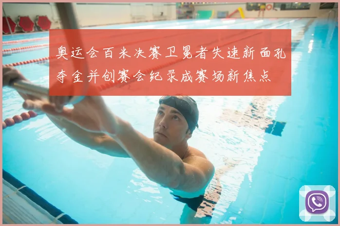 奥运会百米决赛卫冕者失速新面孔夺金并创赛会纪录成赛场新焦点