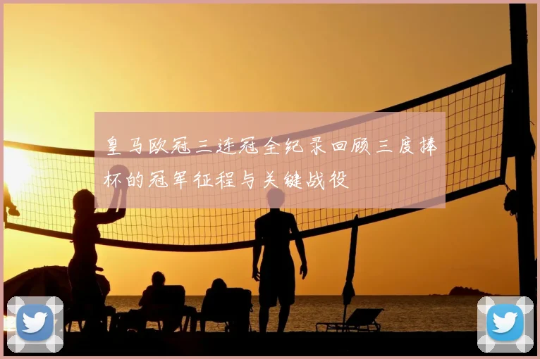 皇马欧冠三连冠全纪录回顾三度捧杯的冠军征程与关键战役