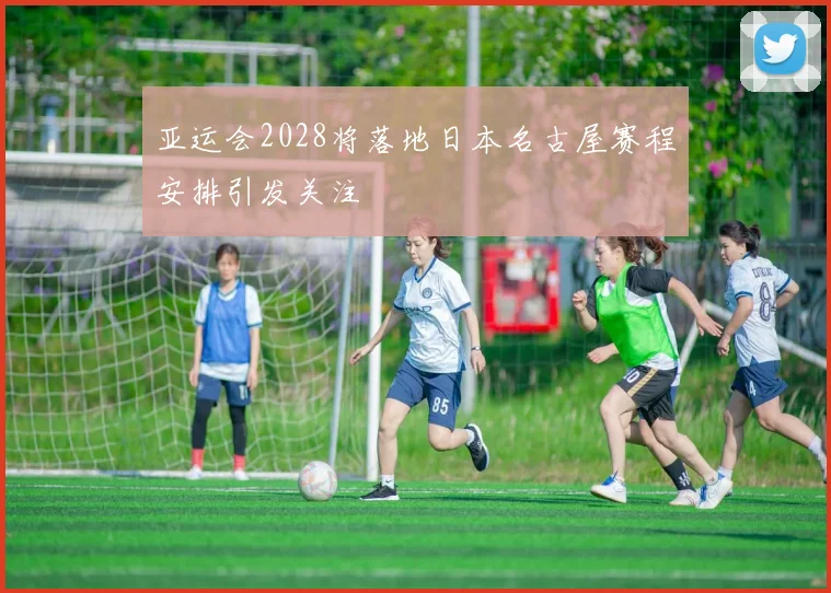 亚运会2028将落地日本名古屋赛程安排引发关注