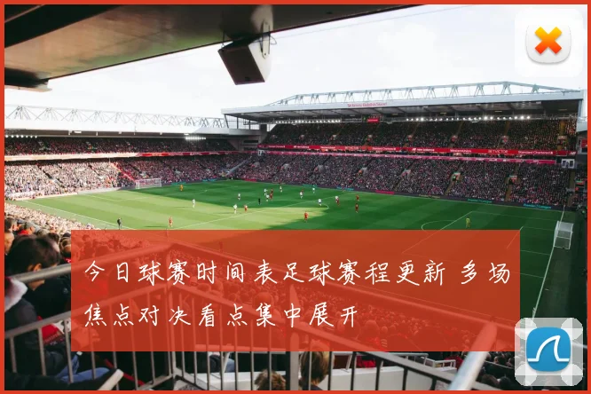 今日球赛时间表足球赛程更新 多场焦点对决看点集中展开