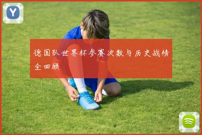德国队世界杯参赛次数与历史战绩全回顾