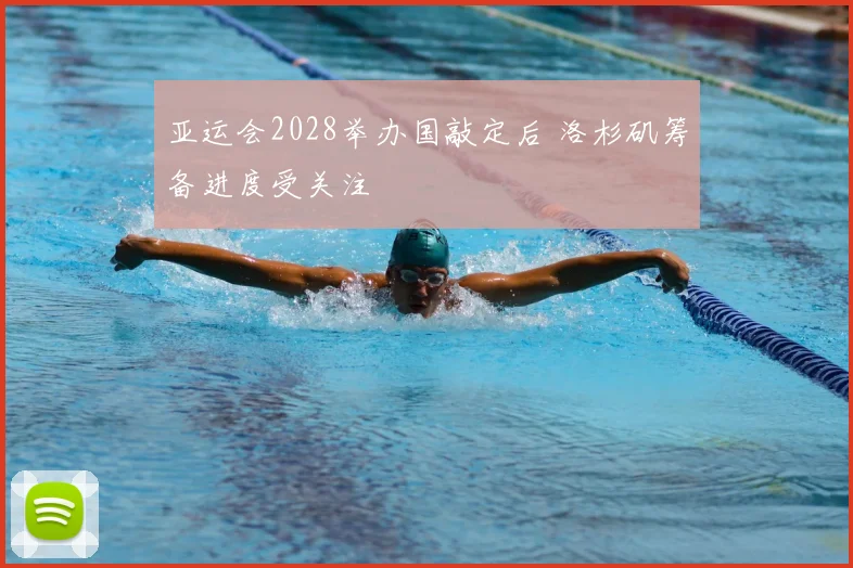 亚运会2028举办国敲定后 洛杉矶筹备进度受关注