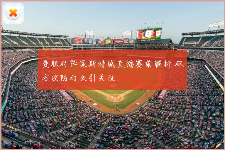 曼联对阵莱斯特城直播赛前解析 双方攻防对决引关注