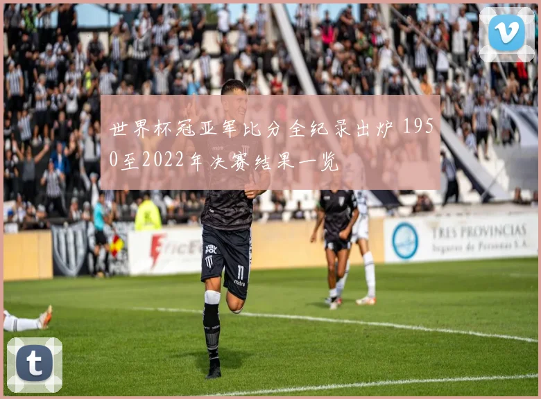 世界杯冠亚军比分全纪录出炉 1950至2022年决赛结果一览