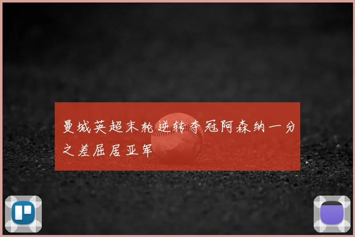 曼城英超末轮逆转夺冠阿森纳一分之差屈居亚军