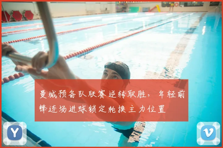 曼城预备队联赛逆转取胜,年轻前锋连场进球锁定轮换主力位置