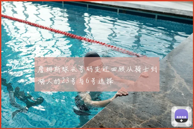詹姆斯球衣号码变迁回顾从骑士到湖人的23号与6号选择