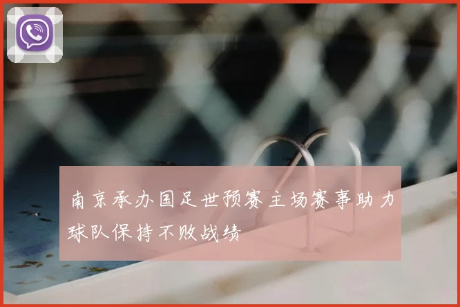 南京承办国足世预赛主场赛事助力球队保持不败战绩