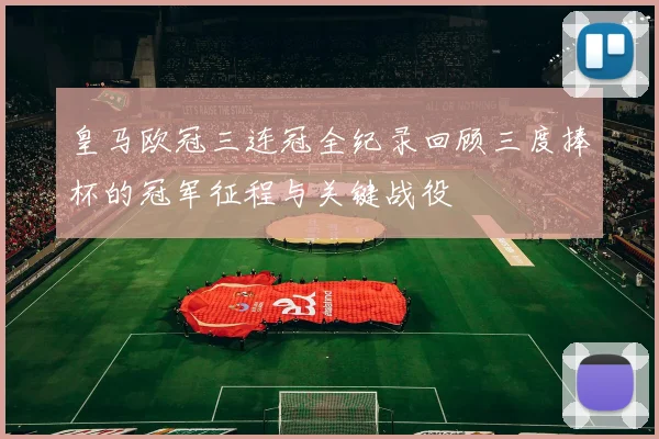 皇马欧冠三连冠全纪录回顾三度捧杯的冠军征程与关键战役