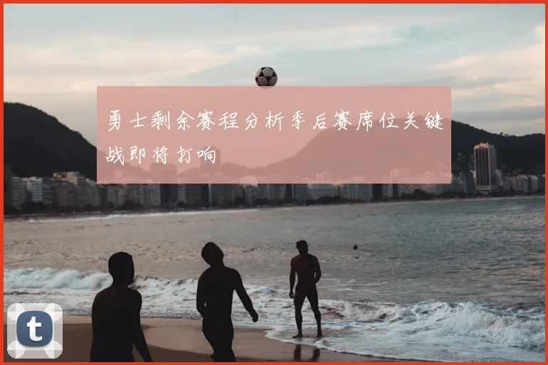 勇士剩余赛程分析季后赛席位关键战即将打响