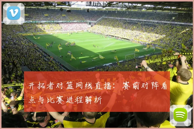 开拓者对篮网线直播：赛前对阵看点与比赛进程解析