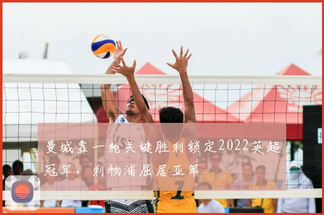 曼城靠一轮关键胜利锁定2022英超冠军，利物浦屈居亚军