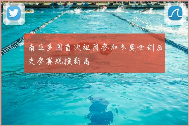 南亚多国首次组团参加冬奥会创历史参赛规模新高